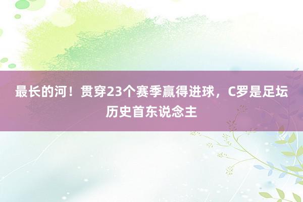 最长的河！贯穿23个赛季赢得进球，C罗是足坛历史首东说念主