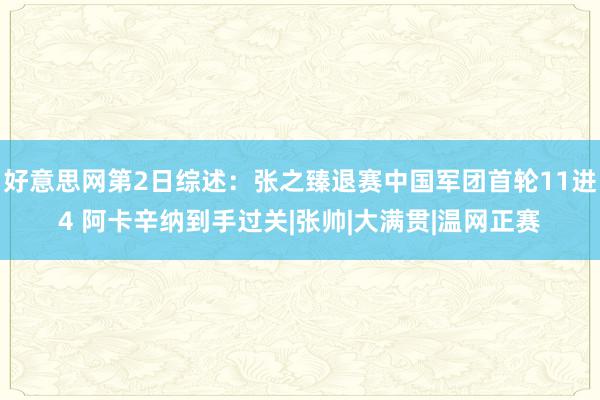 好意思网第2日综述：张之臻退赛中国军团首轮11进4 阿卡辛纳到手过关|张帅|大满贯|温网正赛