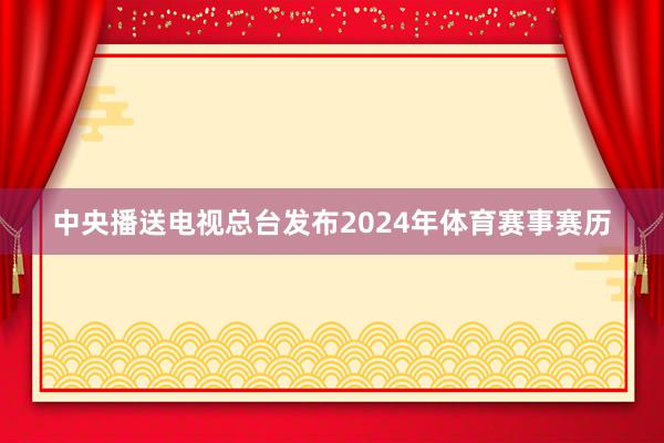 中央播送电视总台发布2024年体育赛事赛历