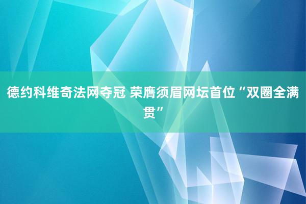 德约科维奇法网夺冠 荣膺须眉网坛首位“双圈全满贯”